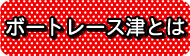 ボートレース津とは