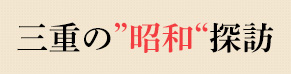 三重の“昭和”探訪