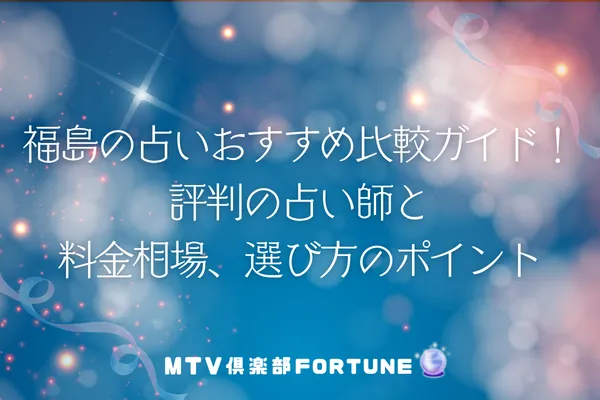 福島の占いおすすめ比較ガイド！評判の占い師と料金相場、選び方のポイント