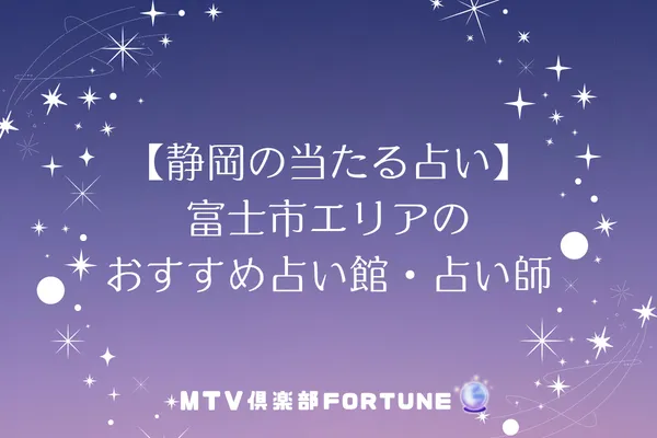 【静岡の当たる占い】富士市エリアのおすすめ占い館・占い師4選