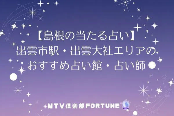 【島根の当たる占い】出雲市駅・出雲大社エリアのおすすめ占い館・占い師7選