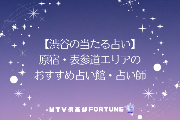 【渋谷の当たる占い】 原宿・表参道エリアの おすすめ占い館・占い師